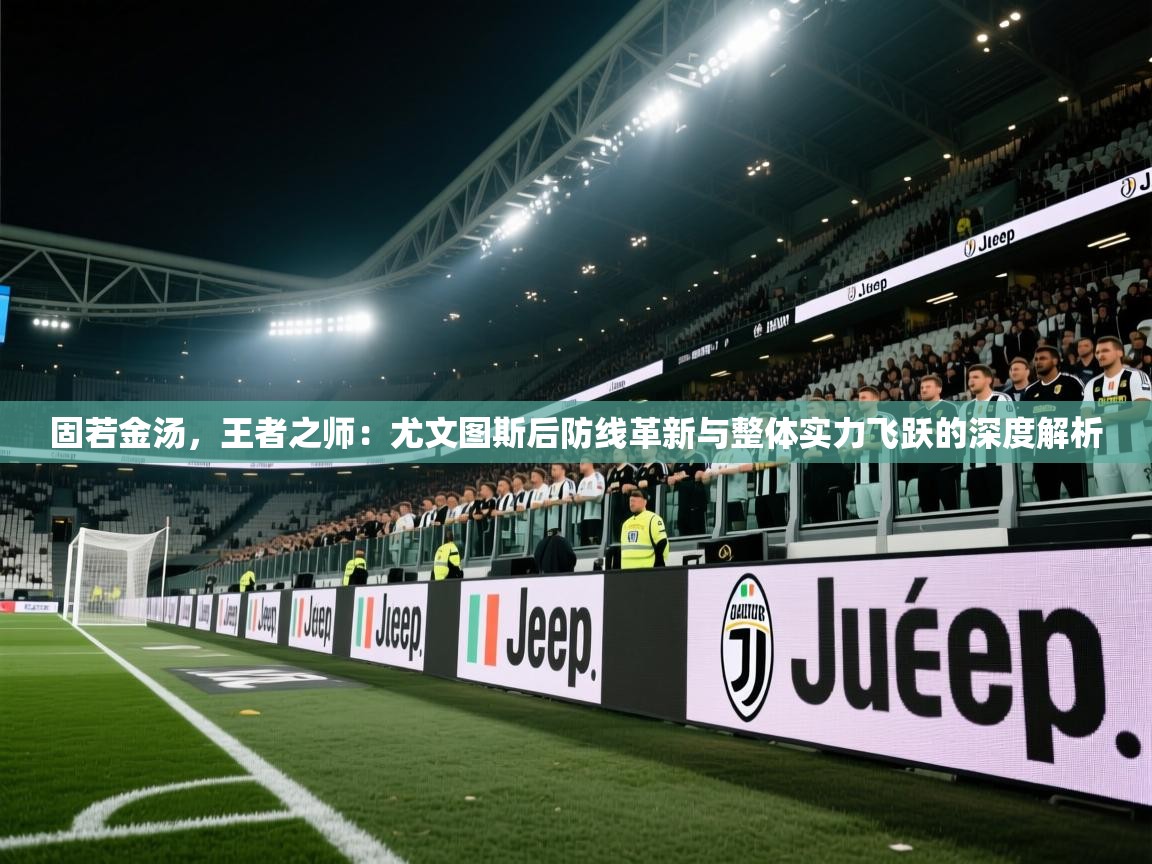 固若金汤，王者之师：尤文图斯后防线革新与整体实力飞跃的深度解析  第2张